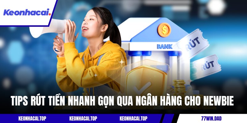 Tips rút tiền nhanh gọn qua ngân hàng cho newbie